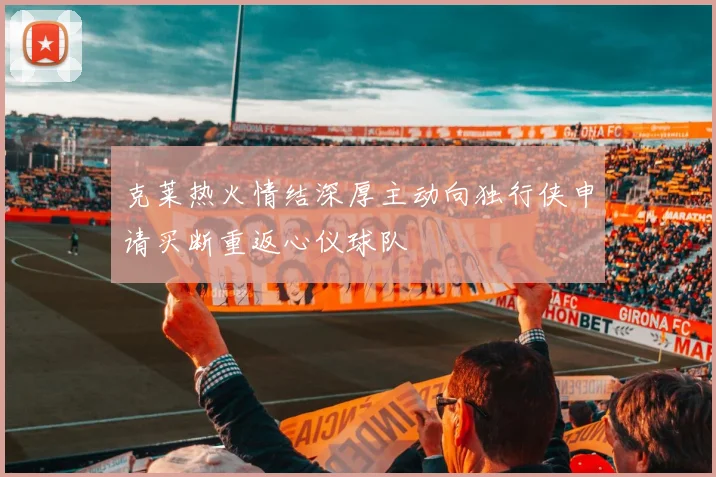 克莱热火情结深厚主动向独行侠申请买断重返心仪球队