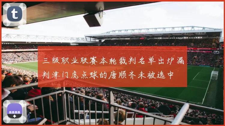 三级职业联赛本轮裁判名单出炉漏判津门虎点球的唐顺齐未被选中
