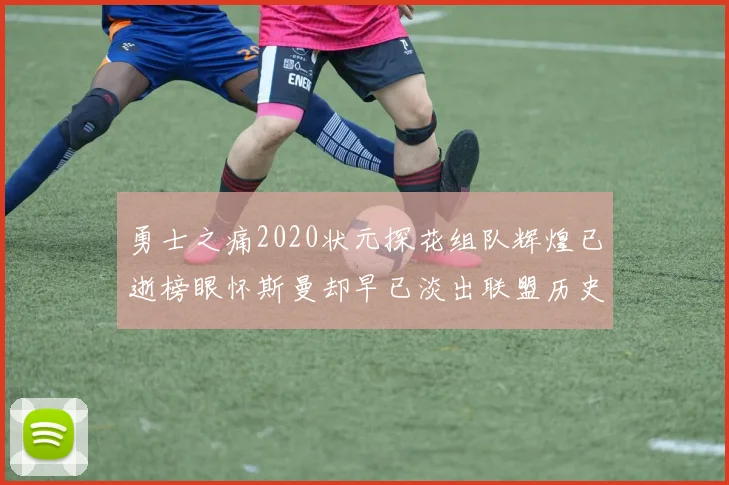 勇士之痛2020状元探花组队辉煌已逝榜眼怀斯曼却早已淡出联盟历史舞台