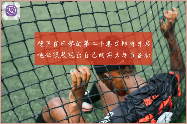 德罗在巴黎的第二个赛季即将开启他必须展现出自己的实力与准备状态