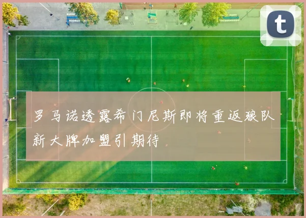 罗马诺透露希门尼斯即将重返狼队新大牌加盟引期待