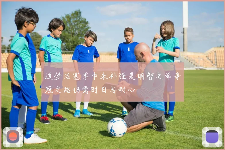 追梦活塞季中未补强是明智之举争冠之路仍需时日与耐心