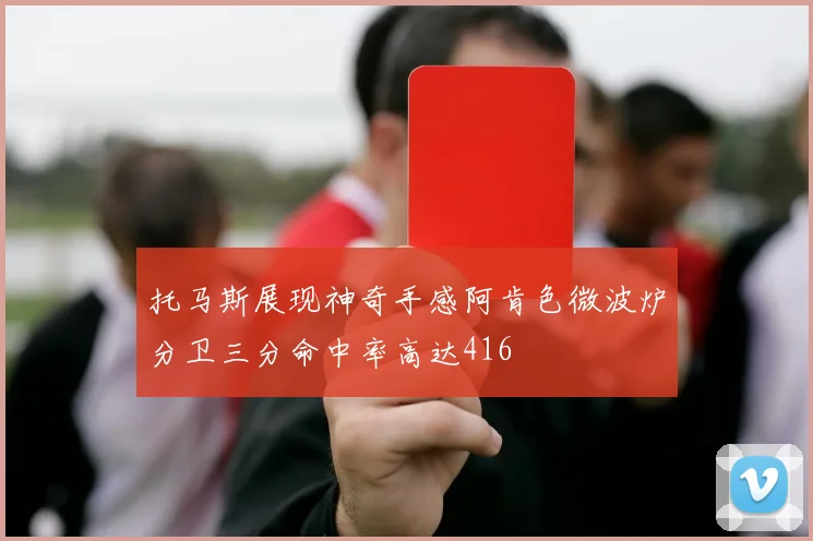 托马斯展现神奇手感阿肯色微波炉分卫三分命中率高达416