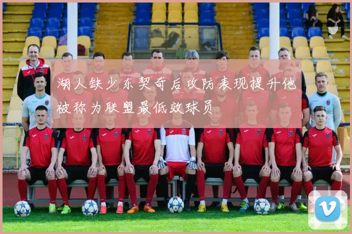 湖人缺少东契奇后攻防表现提升他被称为联盟最低效球员
